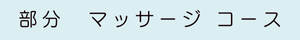 部分　マッサージ コース
